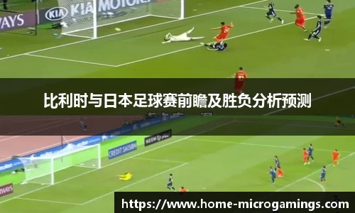 比利时与日本足球赛前瞻及胜负分析预测